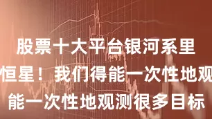 股票十大平台银河系里有千亿个恒星!我们得能一次性地观测很多目标